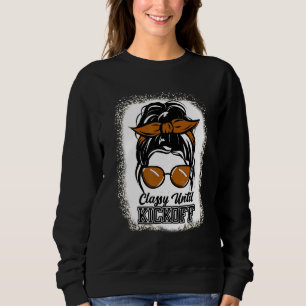 Classy Until Kickoff Bleached Messy Bun Mom Footba Sweatshirt