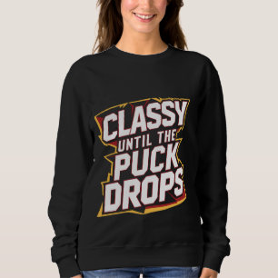 Classy Until The Puck Drops - Sweatshirt