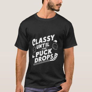 Classy Until The Puck Drops ----- T-Shirt