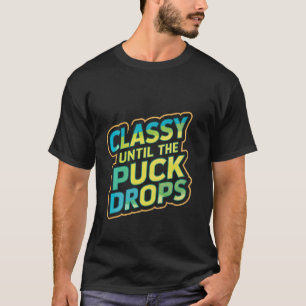 Classy Until The Puck Drops -- T-Shirt