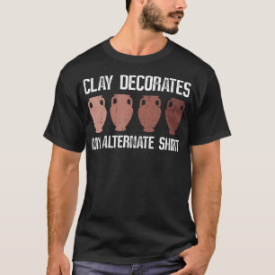 Clay Decorates My Alternate  - Pottery Ceramic Art T-Shirt