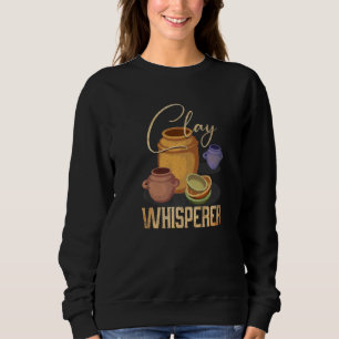 Clay Whisperer  Ceramic Artist Sculptor Pottery Sweatshirt