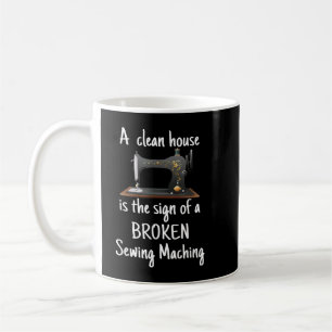 Clean House is the sign of a Broken Sewing Machine Coffee Mug