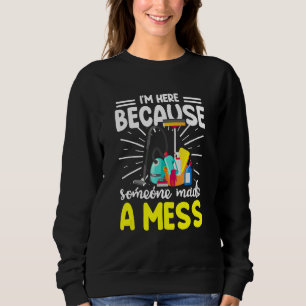 Cleaning I'm Here Because Someone Made A Mess Hou Sweatshirt