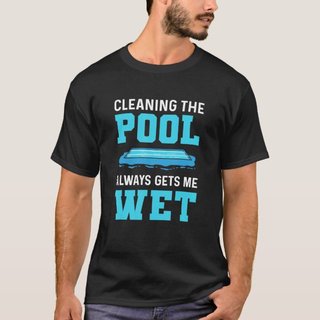 Cleaning The Pool Always Gets Me Wet Pool Cleaner  T-Shirt (Front)