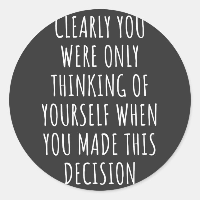 Clearly You Were Only Thinking Of Yourself When Yo Classic Round Sticker (Front)