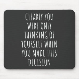 Clearly You Were Only Thinking Of Yourself When Yo Mouse Pad