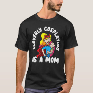 Cleverly Cosplaying As A Mom Cosplayer Costume Pla T-Shirt