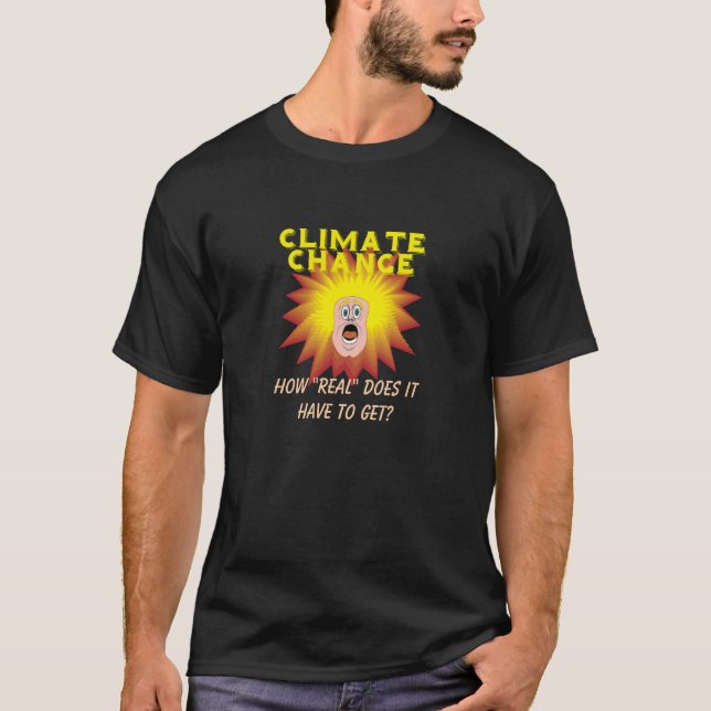 Climate Change How "Real" Must It Get personalized T-Shirt (Front)