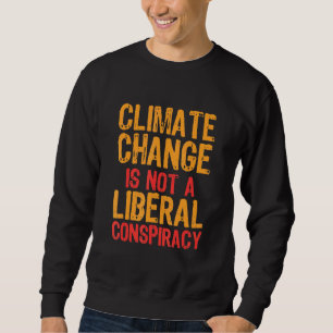 Climate Change Is Not A Liberal Conspiracy Sweatshirt