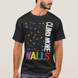 Climb More Walls Climbing Wall Bouldering Climber T-Shirt