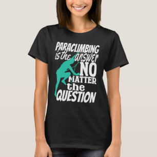 Climber Rock Climbing Paraclimbing is my Answer Bo T-Shirt