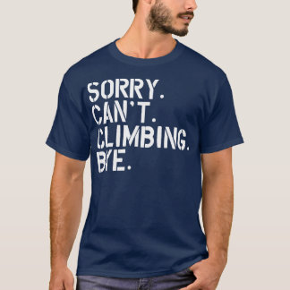 Climbing Sorry Cant Climbing Bye w T-Shirt