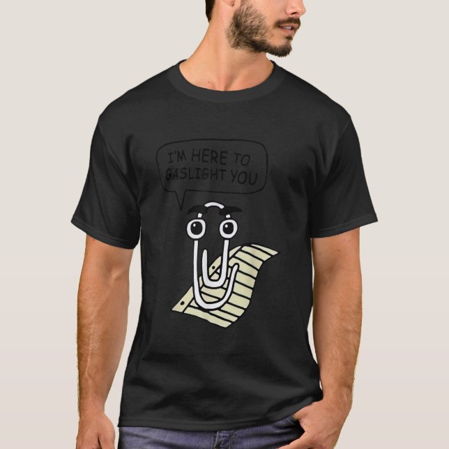 Clippy Im Here To Gaslight You Good T-Shirt (Front)