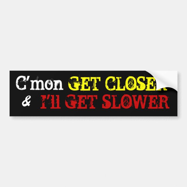 C'mon , GET CLOSER,  I'll GET SLOWER, & Bumper Sticker (Front)