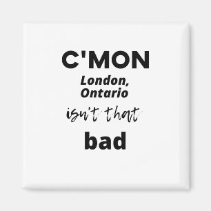 c'mon London, Ontario isn't that bad Magnet