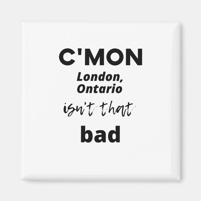 c'mon London, Ontario isn't that bad Magnet (Front)