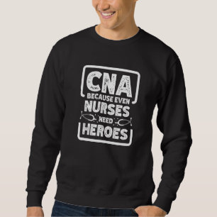 CNA Because Even Nurses Need Heroes CNA Nurse Sweatshirt