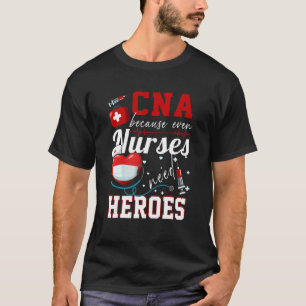 Cna Because Even Nurses Need Heroes Humour Nurse T-Shirt
