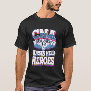 CNA Because Even Nurses Need Heroes T-Shirt