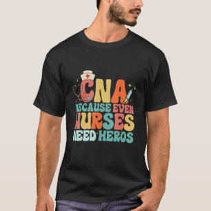 CNA Humor Because Even Nurses Need Heroes Nurse T T-Shirt