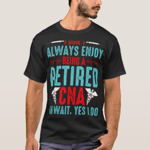 CNA Retirement - I Don't Always Enjoy Being a Reti T-Shirt