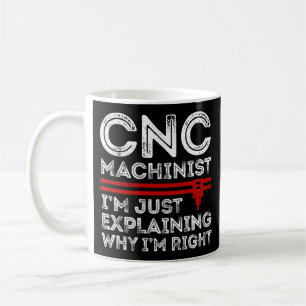 CNC Machinist I'm Just Explaining Why I'm Right Coffee Mug