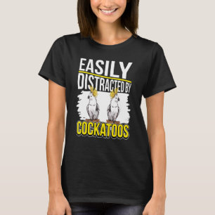 Cockatoo Quote Parrot Easily Distracted By Cockato T-Shirt