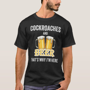 Cockroaches And Beer That's Why I'm Here   T-Shirt