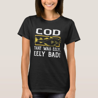COD, THAT WAS EELY, EELY BAD! for Cod fish fisherm T-Shirt
