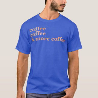 Coffe coffee and more coffee T-Shirt