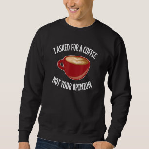 Coffe Drinker I Asked For Coffee Not Your Opinion  Sweatshirt