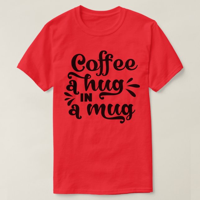 Coffee A Hug in a Mug T-Shirt (Design Front)