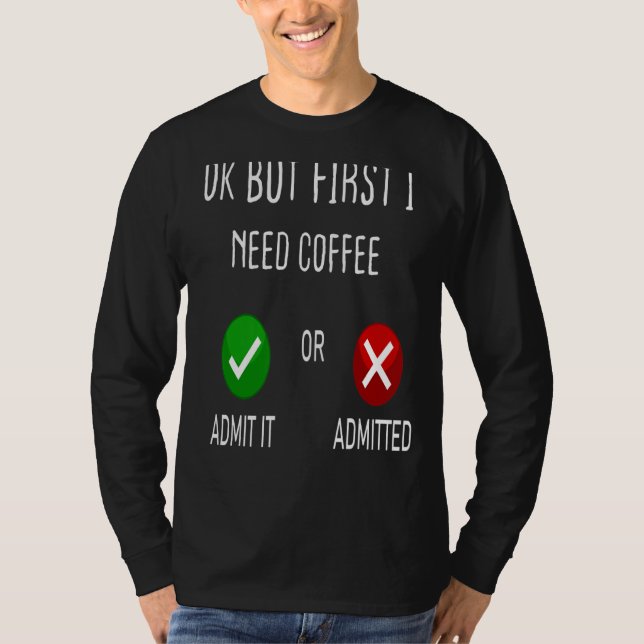 Coffee Admit Or Admitted Ok But First I Need Coffe T-Shirt (Front)