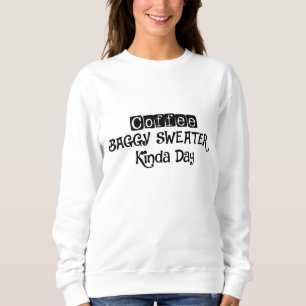 Coffee and Baggy Sweater Kinda Day sweatshirt