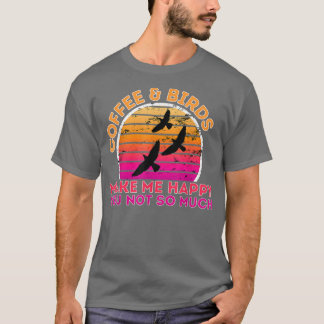 Coffee And Birds Make Me Happy You Not So Much  T-Shirt