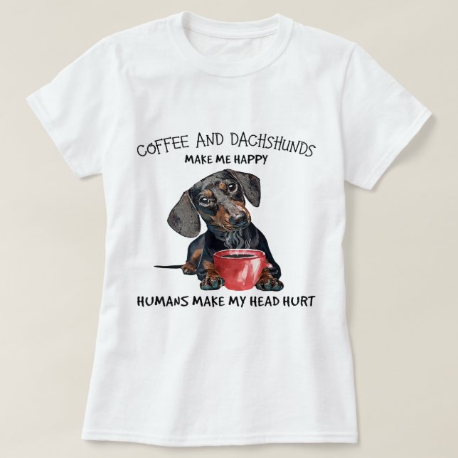 Coffee And Dachshunds Make Me Happy Humans Make My T-Shirt (Design Front)