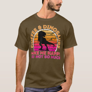 Coffee And Dinosaurs Make Me Happy You Not So Much T-Shirt
