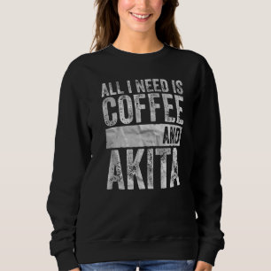 Coffee And Dog  All I Need Is Coffee And Akita Sweatshirt