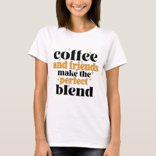 coffee and friends make the perfect blend T-Shirt