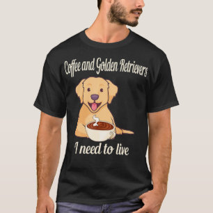 Coffee and Golden Retrievers I need to live T-Shirt