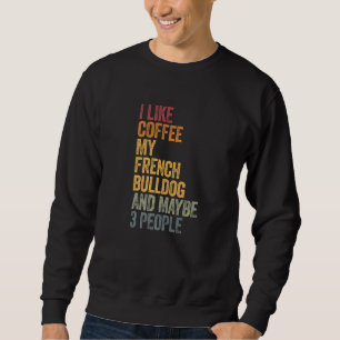 Coffee And My French Bulldog 3 People Dogs Saying Sweatshirt