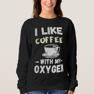 Coffee And Oxygen Quotes I Like Coffee With My Oxy Sweatshirt