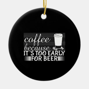 Coffee Art Coffee Because It's Too Early For Beer Ceramic Ornament