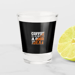Coffee Art Coffee Is Always A Good Idea Shot Glass