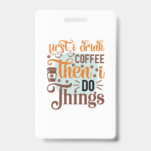 Coffee Art First I Drink Coffee Badge