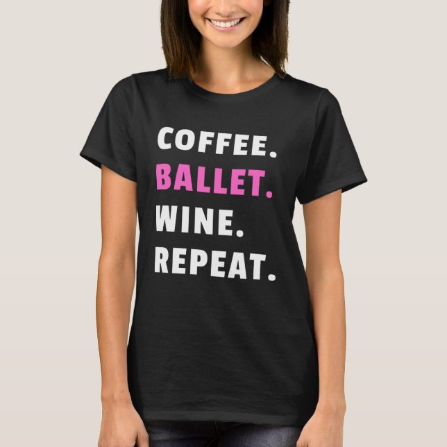Coffee Ballet Wine Repeat Ballet Dance Ballerina D T-Shirt (Front)