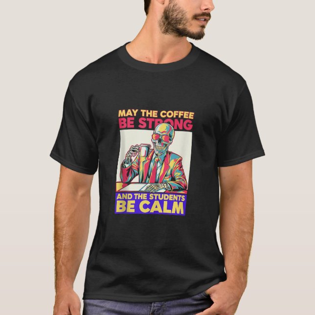 Coffee Be Strong Students Be Calm Skeleton Teacher T-Shirt (Front)