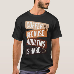 Coffee Because Adulting Is Hard  quote For Coffee T-Shirt