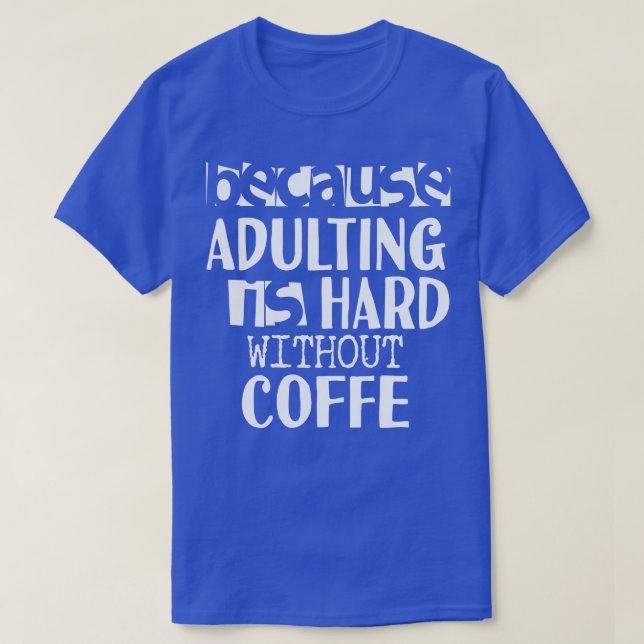 Coffee Because Adulting is Hard T-Shirt (Design Front)